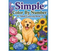 Simple Color by Number Coloring Book for Adults: 50 Easy Designs Featuring Cute Dogs, Birds, Butterflies, Flowers & Beautiful Garden Scenes for Simple, Relaxing Coloring and Creative Fun