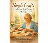 SIMPLE CRAFTS TO RELAX AND STAY ENGAGED AFTER 60: A Beginner-Friendly Guide to Easy Projects for Reducing Stress, Boosting Creativity, and Finding Daily Purpose (SeniorEase Essential Guides)