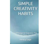 SIMPLE CREATIVITY HABITS: Small Changes for Inspiration, Flow, and Making Things That Matter (Simple Habits for Big Results)
