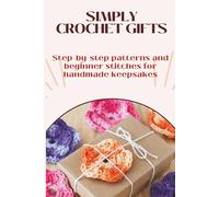 Simple Crochet Gifts for Beginners: Step-by-step projects for thoughtful handmade presents (Simple Crochet Series : Learn. Relax. Create. One Stitch at a Time.)