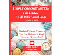 SIMPLE CROCHET MITTEN PATTERNS A FULL-COLOR VISUAL GUIDE:: Weekend Winter Warmers You Can Finish in a Single Weekend (Stress-Free!)