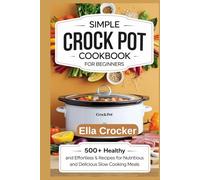 Simple Crock Pot Cookbook For Beginners: 500+ Healthy and Effortless Recipes for Nutritious and Delicious Slow Cooking Meals