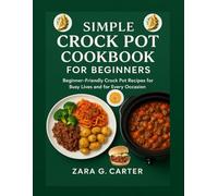 SIMPLE CROCK POT COOKBOOK FOR BEGINNERS: Beginner-Friendly Crock Pot Recipes for Busy Lives and for Every Occasion