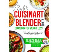 Simple Cuisinart Blender Cookbook for Weight Loss: Fat Burning Smoothies, Energy Boosting Soups & Low-Calorie Tasty Meals You Can Make in 5 Minutes