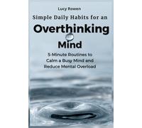 Simple Daily Habits for an Overthinking Mind: 5-Minute Routines to Calm a Busy Mind and Reduce Mental Overload