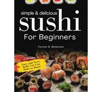 Simple & Delicious Sushi for Beginners: Simple Recipes for Rolls and Sashimi at Home