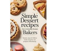 Simple Dessert Recipes for Everyday Home Bakers: Sweet, easy-to-follow treats anyone can prepare effortlessly