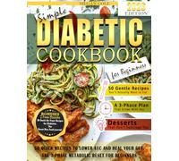 SIMPLE DIABETIC Cookbook for Beginners: 50 Quick Recipes to Lower A1C and Heal Your Gut. The 3-Phase Metabolic Reset for Beginners
