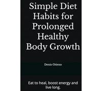 Simple Diet Habits for Prolonged Healthy Body Growth: Eat to heal, boost energy and live long.