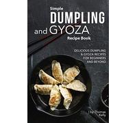Simple Dumpling and Gyoza Recipe Book: Delicious Dumpling & Gyoza Recipes for Beginners and Beyond