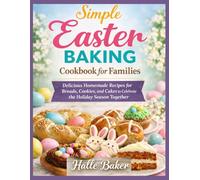 Simple Easter Baking Cookbook for Families: Delicious Homemade Recipes for Breads, Cookies, and Cakes to Celebrate the Holiday Season Together