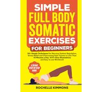 Simple Full Body Somatic Exercises For Beginners: A Step-By-Step Guide To 50+ Simple Techniques For Nervous System Regulation, Stress Relief And ... 10 Minutes A Day! (Wellness Workout Books)