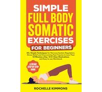 Simple Full Body Somatic Exercises For Beginners: A Step-By-Step Guide To 50+ Simple Techniques For Nervous System Regulation, Stress Relief And ... 10 Minutes A Day! (Wellness Workout Books)