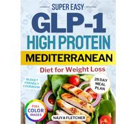 Simple GLP-1 High-Protein Mediterranean Diet Cookbook for Weight Loss: Control Appetite and Cravings, Balance Blood Sugar with easy Recipes. Maintain Muscle and Ease Side Effects with a 28-Day Plan