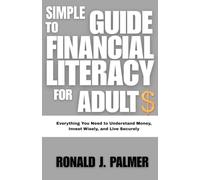 SIMPLE GUIDE TO FINANCIAL LITERACY FOR ADULTS: Everything You Need to Understand Money, Invest Wisely, and Live Securely