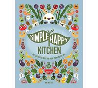 Simple Happy Kitchen: An Illustrated Guide For Your Plant-Based Life