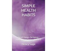 SIMPLE HEALTH HABITS: Small Changes for Energy, Longevity, and Feeling Your Best: 2 (Simple Habits for Big Results)