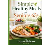 Simple Healthy Meals for Seniors 65+: Easy,Affordable & Nutritious Recipes for Healthy Aging,Better Energy,and Everyday Wellness