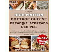 Simple High Protein Cottage Cheese Bread&Flatbreads Recipes: Nutritious Low-Carb,Muscle Fueling Recipes for Easy,Keto- Friendly Bakes,That Ends Carb Cravings and Delivers Real Bread Texture in Minutes