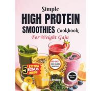 Simple HIGH PROTEIN SMOOTHIES COOKBOOK For Weight Gain [2ND EDITION]: Easy Recipes to Build Muscle Add Calories and Boost Healthy Mas