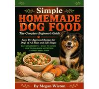 Simple Homemade Dog Food: The Complete Beginner's Guide Easy, Vet-Approved Recipes for Dogs of All Sizes and Life Stages, What Ingredients Are Safe, What to Avoid, How to Balance Nutrition.