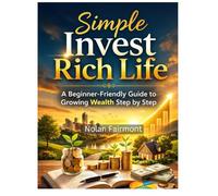Simple Invest Rich Life: A Beginner-Friendly Guide to Growing Wealth Step by Step