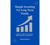 Simple Investing for Long-Term Wealth: A Beginner’s Guide to Growing Money Safely, Consistently, and Stress-Free