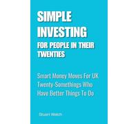 Simple Investing For People In Their Twenties: Smart Money Moves for UK Twenty-Somethings Who Have Better Things To Do