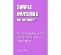 Simple Investing for Retirement: The Plain English Version To Making Your UK Pension Last A Lifetime