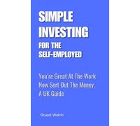 Simple Investing For The Self-Employed: You're Great At The Work, Now Sort Out The Money. A UK Guide