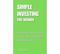 Simple Investing For Women: Because No-One Is Coming To Save You. Your Complete UK Investing Guide