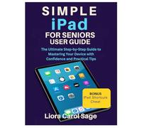 SIMPLE iPad FOR SENIORS USER GUIDE: The Ultimate Step-by-Step Guide to Mastering Your Device with Confidence and Practical Tips