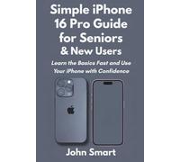 Simple iPhone 16 Pro Guide for Seniors & New Users: Learn the Basics Fast and Use Your iPhone with Confidence