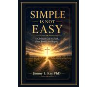 Simple Is Not Easy: A Christian Call To Faith, Duty, Family, and Legacy