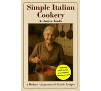 Simple Italian Cookery: A Modern Adaptation of Classic Recipes