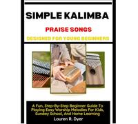 Simple Kalimba Praise Songs Designed For Young Beginners: A Fun, Step-By-Step Beginner Guide To Playing Easy Worship Melodies For Kids, Sunday School, And Home Learning
