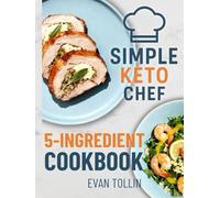 Simple Keto Chef 5-Ingredient Cookbook: 110 Simple Low-Carb Recipes With Five Ingredients Or Less To Lose Weight, Save Time, And Master Keto Cooking (Simple Keto Chef Diet Cookbooks)
