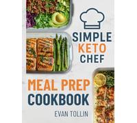 Simple Keto Chef Meal Prep Cookbook: Over 100 Low-Carb Recipes With 4 Weeks Of Done-For-You Meal Plans To Simplify Keto And Accelerate Weight Loss (Simple Keto Chef Diet Cookbooks)