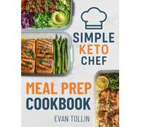 Simple Keto Chef Meal Prep Cookbook: Over 100 Low-Carb Recipes With 4 Weeks Of Done-For-You Meal Plans To Simplify Keto And Accelerate Weight Loss (Simple Keto Chef Diet Cookbooks)