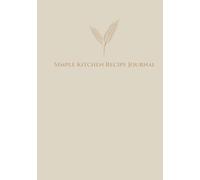 Simple Kitchen Recipe Journal: A Clean and Neutral Recipe Book for Your Favorite Meals (The Calm Kitchen Collection)