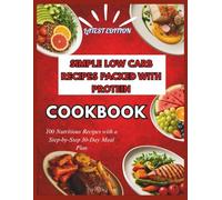 SIMPLE LOW CARB RECIPES PACKED WITH PROTEIN COOKBOOK: 100 Nutritious Recipes with a Step-by-Step 30-Day Meal Plan