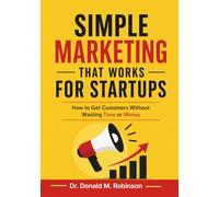 Simple Marketing That Works for Startups: How to Get Customers Without Wasting Time or Money