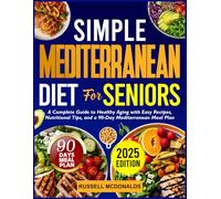 simple Mediterranean diet for seniors: A Complete Guide to Healthy Aging with Easy Recipes, Nutritional Tips, and a 90-Days Mediterranean Meal Plan