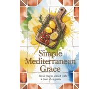Simple Mediterranean Grace: Fresh Recipes Served with a Dash of Elegance
