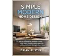 SIMPLE MODERN HOME DESIGN: A Step-by-Step Guide to Minimalist Layouts, Smart Space Planning, Modern Materials, and Timeless Interior Styling for Every Home