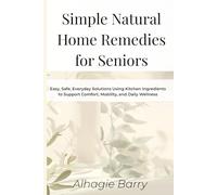 Simple Natural Home Remedies for Seniors: Easy, Safe, Everyday Solutions Using Kitchen Ingredients to Support Comfort, Mobility, and Daily Wellness