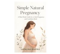 Simple Natural Pregnancy: A Mind-Body Guide for a Calm Pregnancy and Confident Birth
