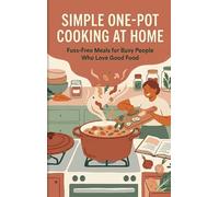 Simple One-Pot Cooking at Home: Fuss-Free Meals for Busy People Who Love Good Food