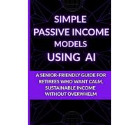 Simple Passive Income Models Using AI: A Senior-Friendly Guide for Retirees Who Want Calm, Sustainable Income Without Overwhelm (The Calm AI After 60 Series - Calm Technology for Retirement)