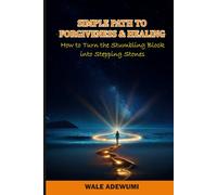 SIMPLE PATH TO FORGIVENESS AND HEALING: How to Turn the Stumbling Blocks into Stepping Stones